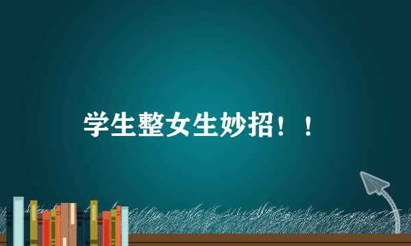 学生整女生妙招！！