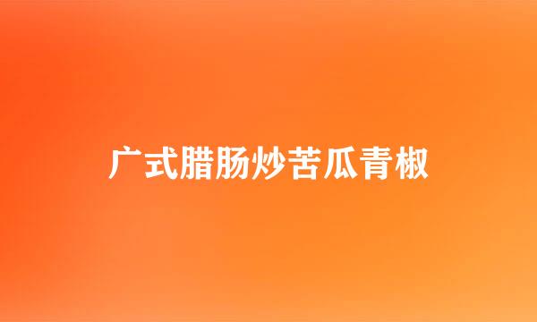广式腊肠炒苦瓜青椒