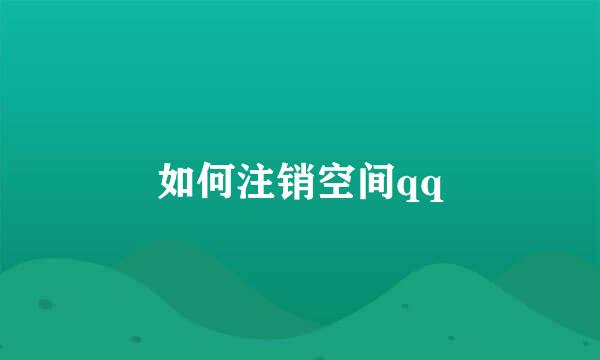 如何注销空间qq