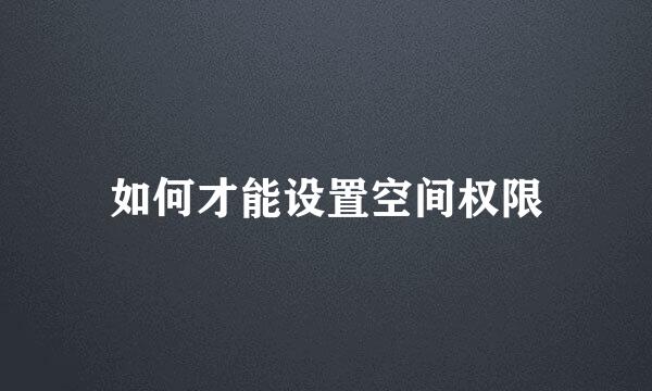 如何才能设置空间权限