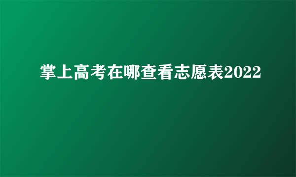 掌上高考在哪查看志愿表2022