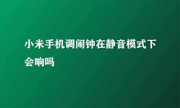 小米手机调闹钟在静音模式下会响吗