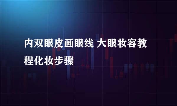 内双眼皮画眼线 大眼妆容教程化妆步骤