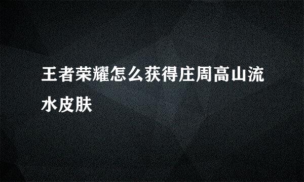 王者荣耀怎么获得庄周高山流水皮肤
