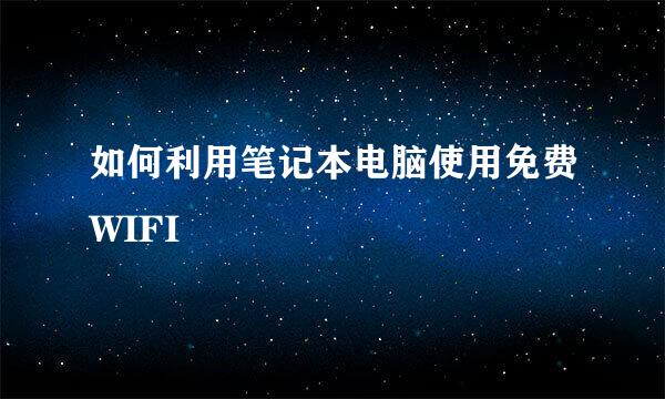 如何利用笔记本电脑使用免费WIFI