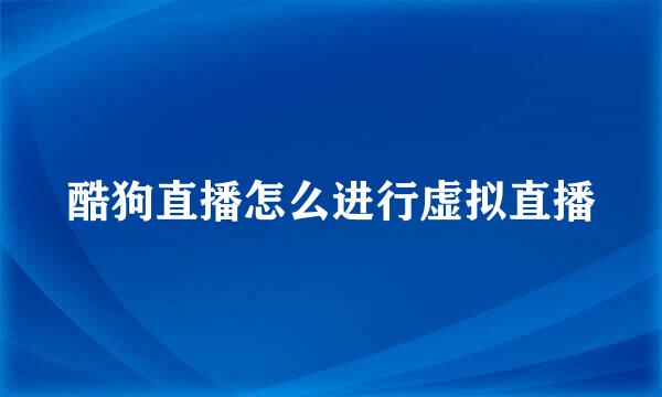 酷狗直播怎么进行虚拟直播