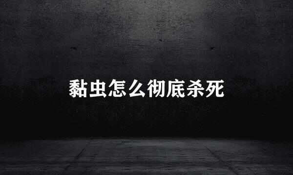 黏虫怎么彻底杀死