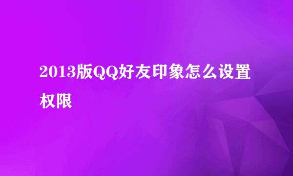 2013版QQ好友印象怎么设置权限