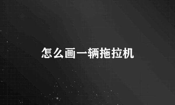 怎么画一辆拖拉机