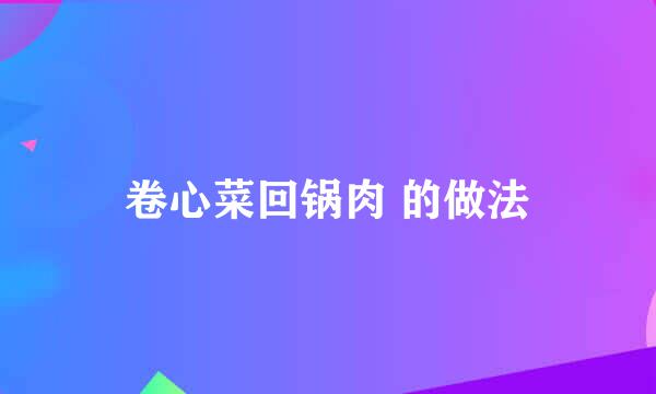 卷心菜回锅肉 的做法