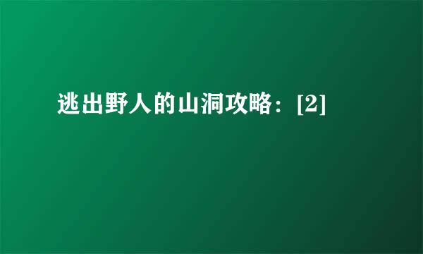 逃出野人的山洞攻略：[2]