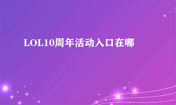 LOL10周年活动入口在哪
