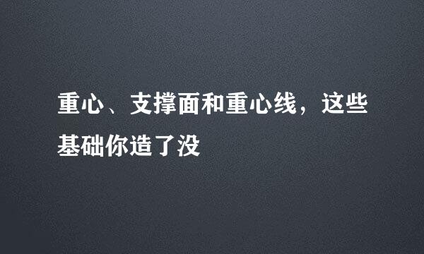 重心、支撑面和重心线，这些基础你造了没