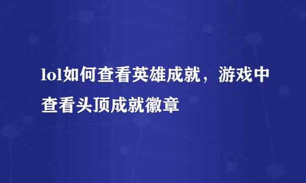 lol如何查看英雄成就，游戏中查看头顶成就徽章