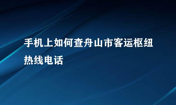 手机上如何查舟山市客运枢纽热线电话