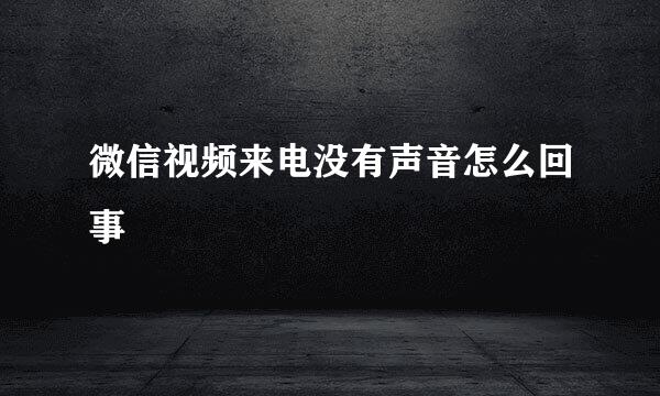 微信视频来电没有声音怎么回事