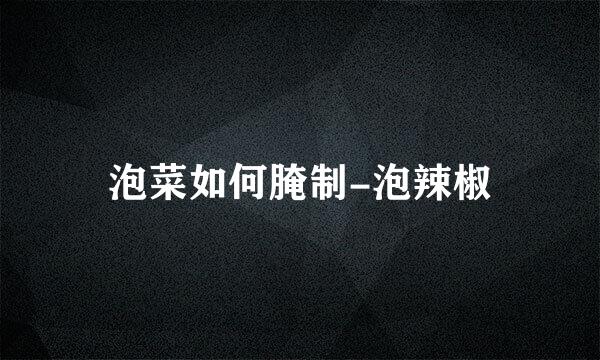 泡菜如何腌制-泡辣椒