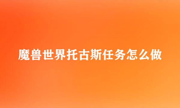 魔兽世界托古斯任务怎么做