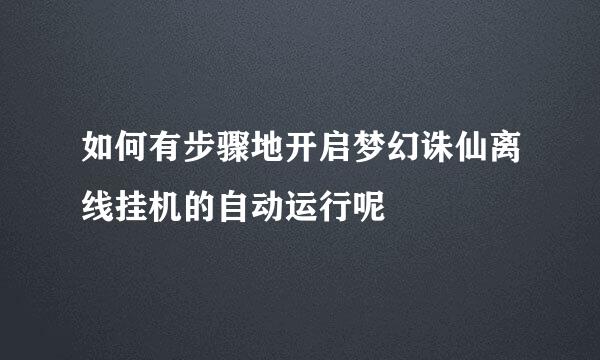 如何有步骤地开启梦幻诛仙离线挂机的自动运行呢