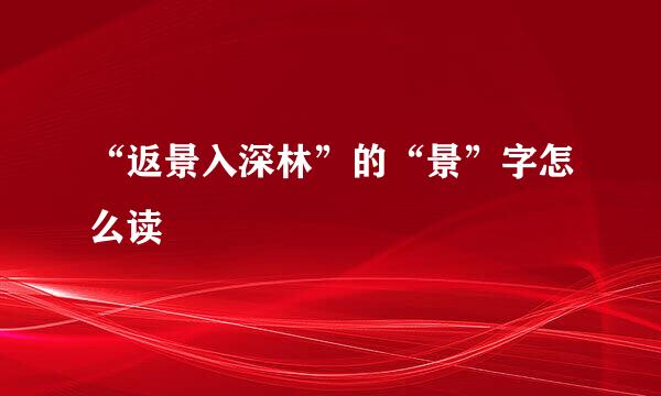 “返景入深林”的“景”字怎么读