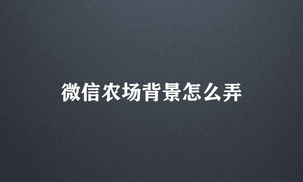 微信农场背景怎么弄