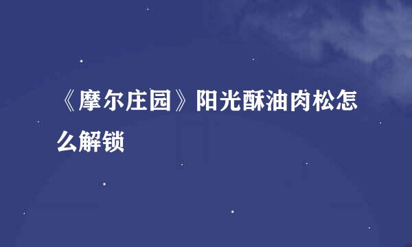 《摩尔庄园》阳光酥油肉松怎么解锁
