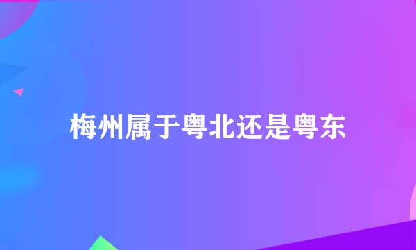 梅州属于粤北还是粤东