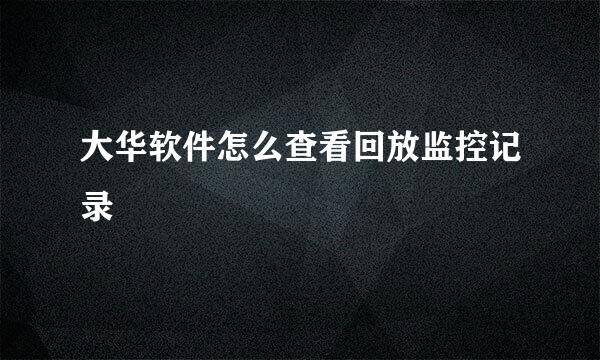 大华软件怎么查看回放监控记录