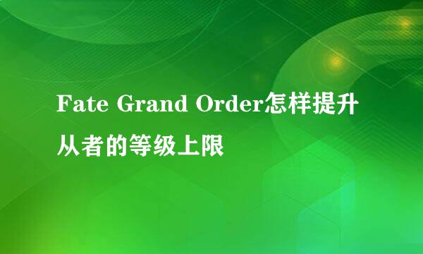 Fate Grand Order怎样提升从者的等级上限