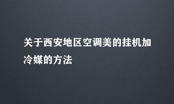 关于西安地区空调美的挂机加冷媒的方法