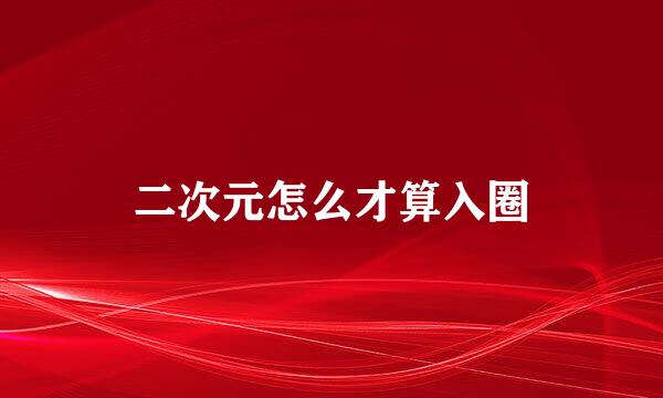 二次元怎么才算入圈