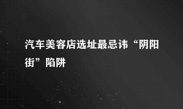 汽车美容店选址最忌讳“阴阳街”陷阱