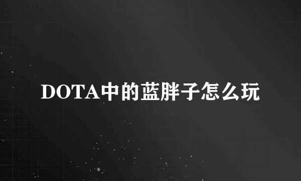 DOTA中的蓝胖子怎么玩