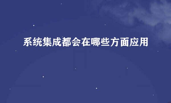 系统集成都会在哪些方面应用