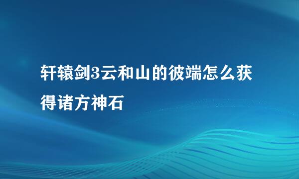 轩辕剑3云和山的彼端怎么获得诸方神石