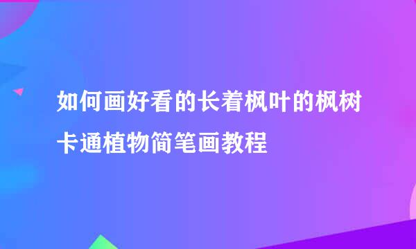 如何画好看的长着枫叶的枫树卡通植物简笔画教程