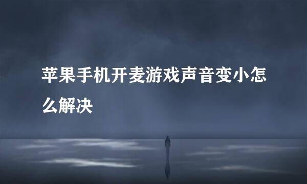 苹果手机开麦游戏声音变小怎么解决