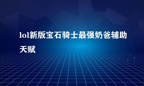 lol新版宝石骑士最强奶爸辅助天赋