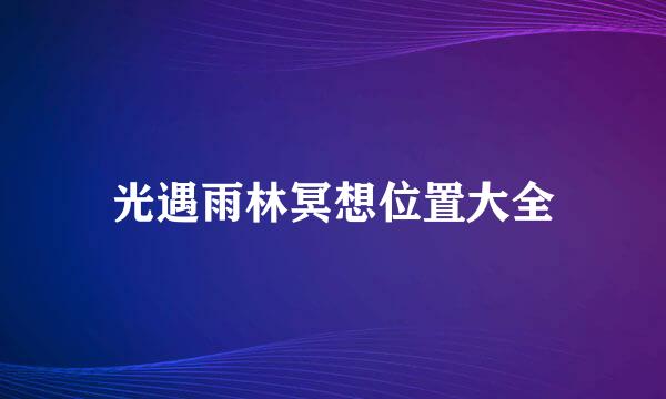 光遇雨林冥想位置大全