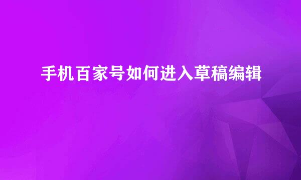 手机百家号如何进入草稿编辑
