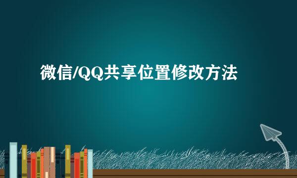 微信/QQ共享位置修改方法
