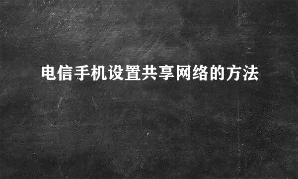 电信手机设置共享网络的方法