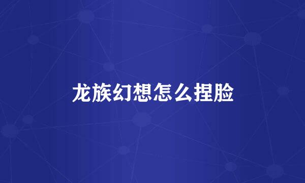 龙族幻想怎么捏脸