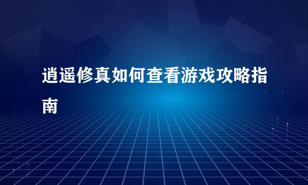 逍遥修真如何查看游戏攻略指南