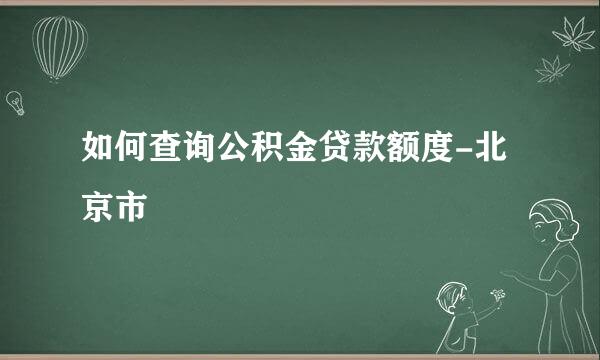 如何查询公积金贷款额度-北京市