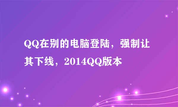 QQ在别的电脑登陆，强制让其下线，2014QQ版本
