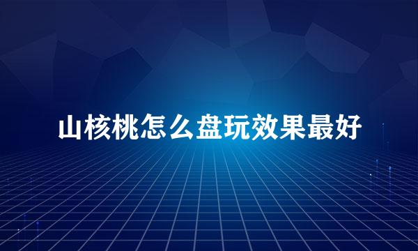山核桃怎么盘玩效果最好