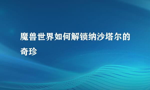 魔兽世界如何解锁纳沙塔尔的奇珍