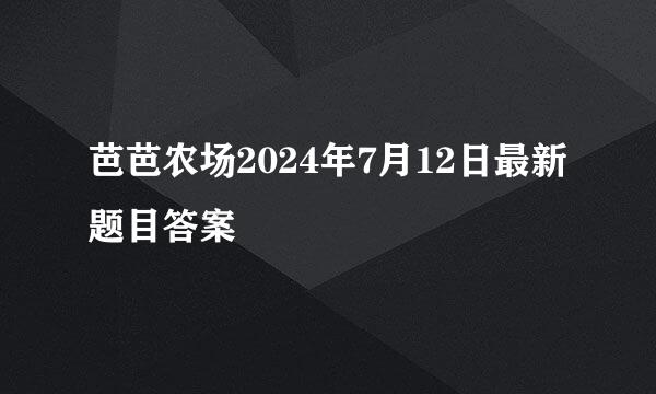 芭芭农场2024年7月12日最新题目答案