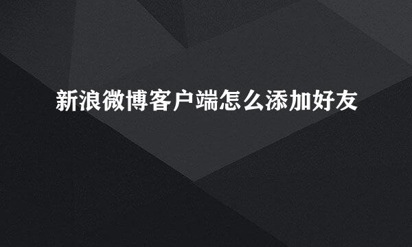 新浪微博客户端怎么添加好友